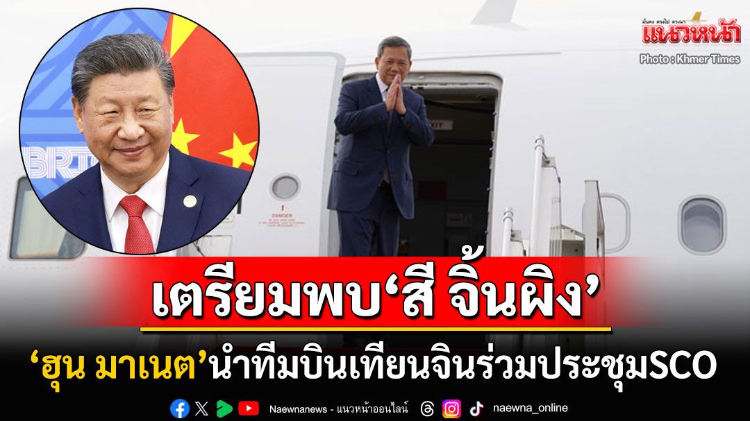 'ฮุน มาเนต'นำทีมบินเทียนจินร่วมประชุม'SCO' จ่อพบ'สี จิ้นผิง'สานสัมพันธ์2ประเทศ