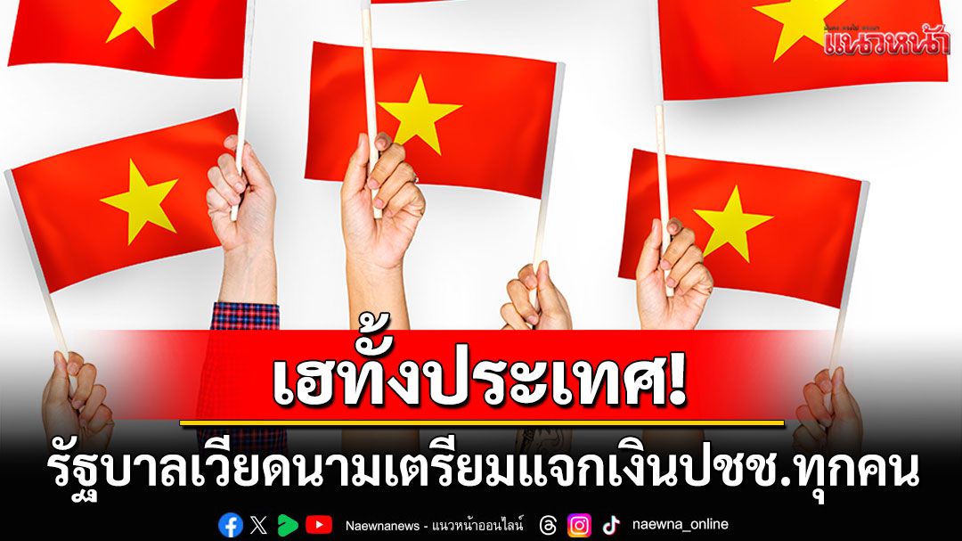 เฮทั้งประเทศ! รัฐบาลเวียดนามจ่อแจกเงินสด100,000ดอง เพื่อเฉลิมฉลองวันชาติ