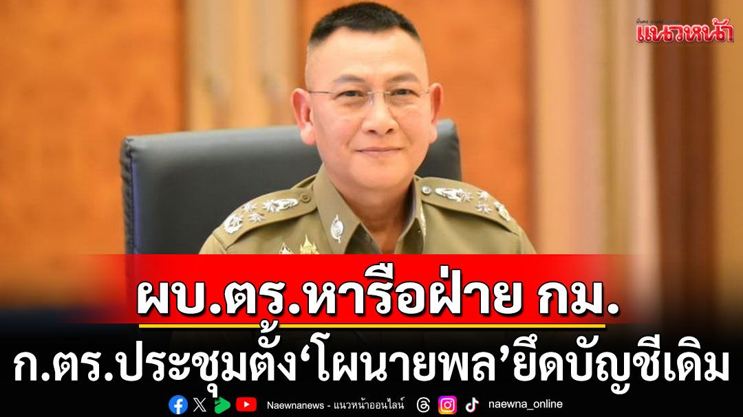 ผบ.ตร. หารือฝ่ายกฎหมาย ชี้ ก.ตร.ประชุมตั้ง 'โผนายพล' ยึดบัญชีเดิม