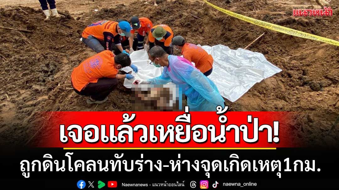 ระทึก! พบร่างชายเหยื่อน้ำป่าแม่ฮ่องสอน ถูกดินโคลนทับร่าง-ห่างจุดเกิดเหตุ 1 กม.
