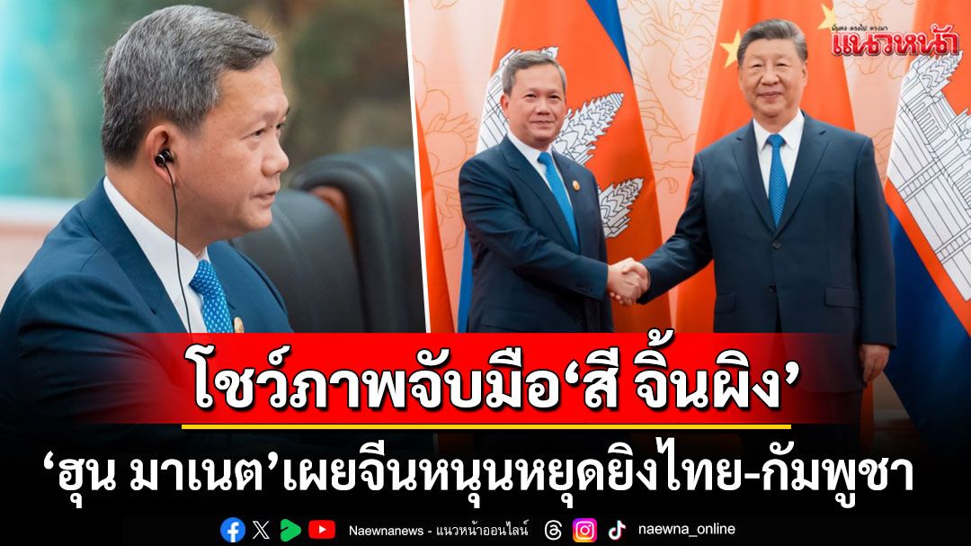 'ฮุน มาเนต'โพสต์ภาพจับมือ'สี จิ้นผิง' เผยจีนหนุนหยุดยิงชายแดนไทย-กัมพูชา