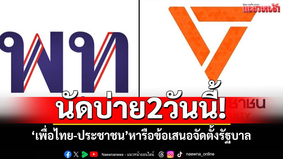 นัดบ่ายสองวันนี้! 'พรรคเพื่อไทย-พรรคประชาชน' หารือข้อเสนอจัดตั้งรัฐบาล