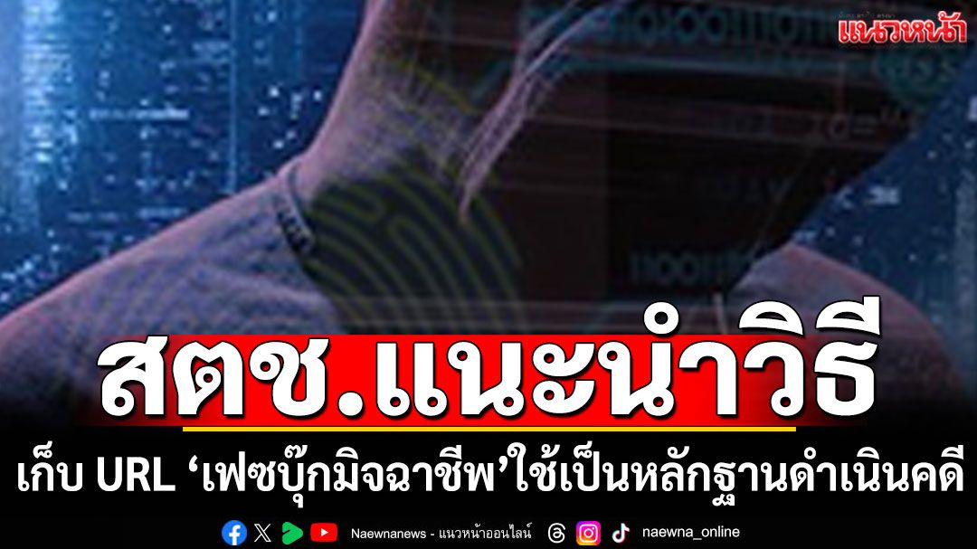 สตช.แนะนำวิธีเก็บ URL เฟซบุ๊กมิจฉาชีพ สามารถใช้เป็นหลักฐานดำเนินคดี