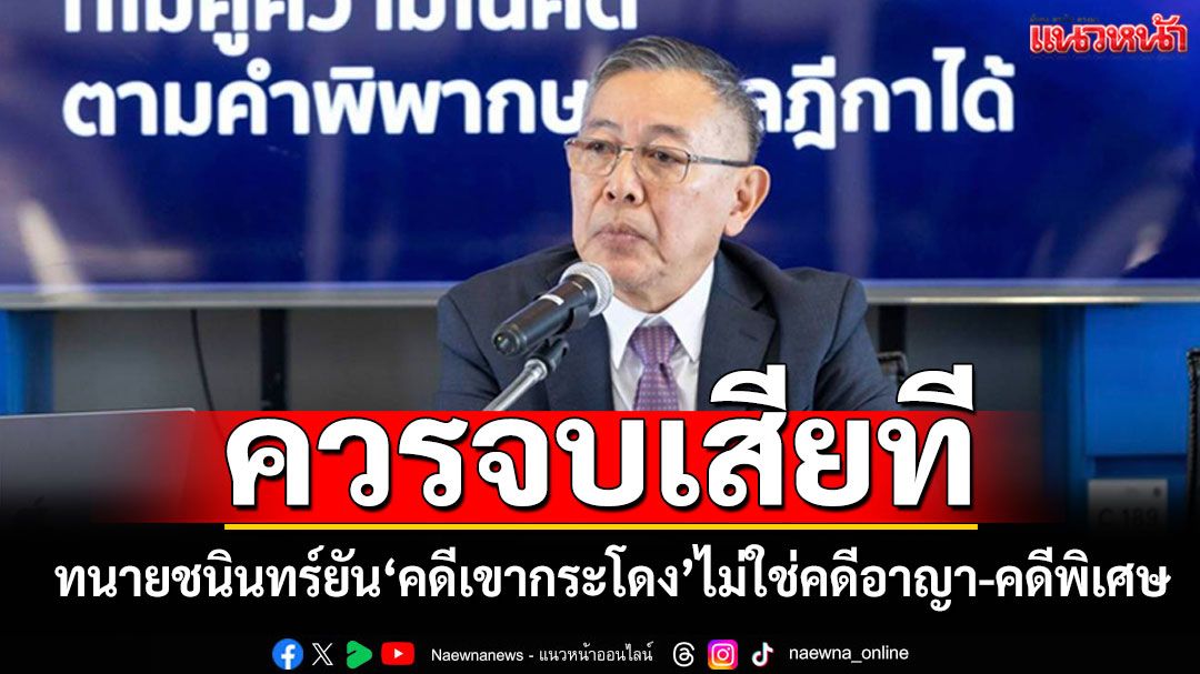 ‘ทนายชนินทร์’ยัน‘คดีเขากระโดง’ไม่ใช่คดีอาญา-คดีพิเศษ ชี้ควรจบลงใน‘ศาลยุติธรรม’เสียที