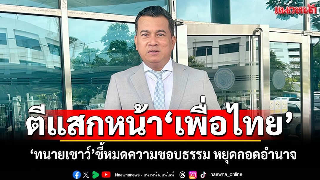 ‘ทนายเชาว์’ตีแสกหน้า‘เพื่อไทย’ หมดความชอบธรรม ‘อิ๊งค์’อ่อนด้อยหยุดกอดอำนาจ