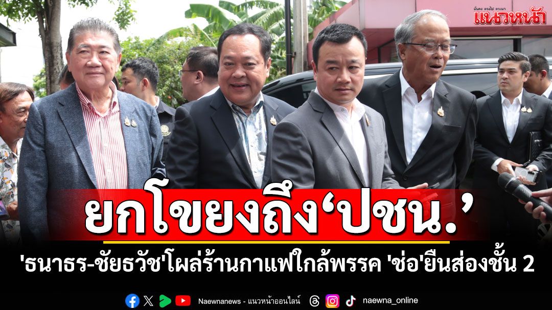 'ภูมิธรรม'ยกโขยงถึง'ปชน.' ด้าน'ธนาธร-ชัยธวัช'โผล่ร้านกาแฟใกล้พรรค ขณะที่'ช่อ'ยืนส่องจากชั้น 2
