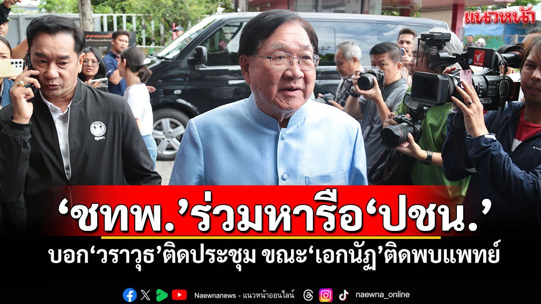 ‘ชทพ.’โผล่ร่วมหารือ‘ปชน.’ บอก‘วราวุธ’ติดประชุม ขณะ‘เอกนัฏ’ติดพบแพทย์