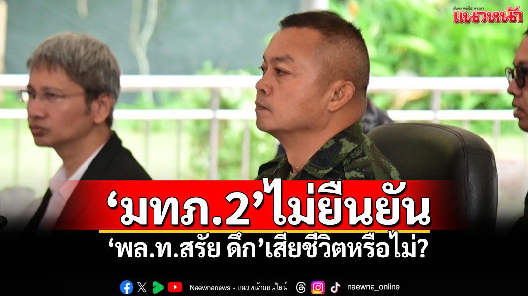 'มทภ.2'ไม่ยืนยัน 'พล.ท.สรัย ดึก'เสียชีวิตหรือไม่?