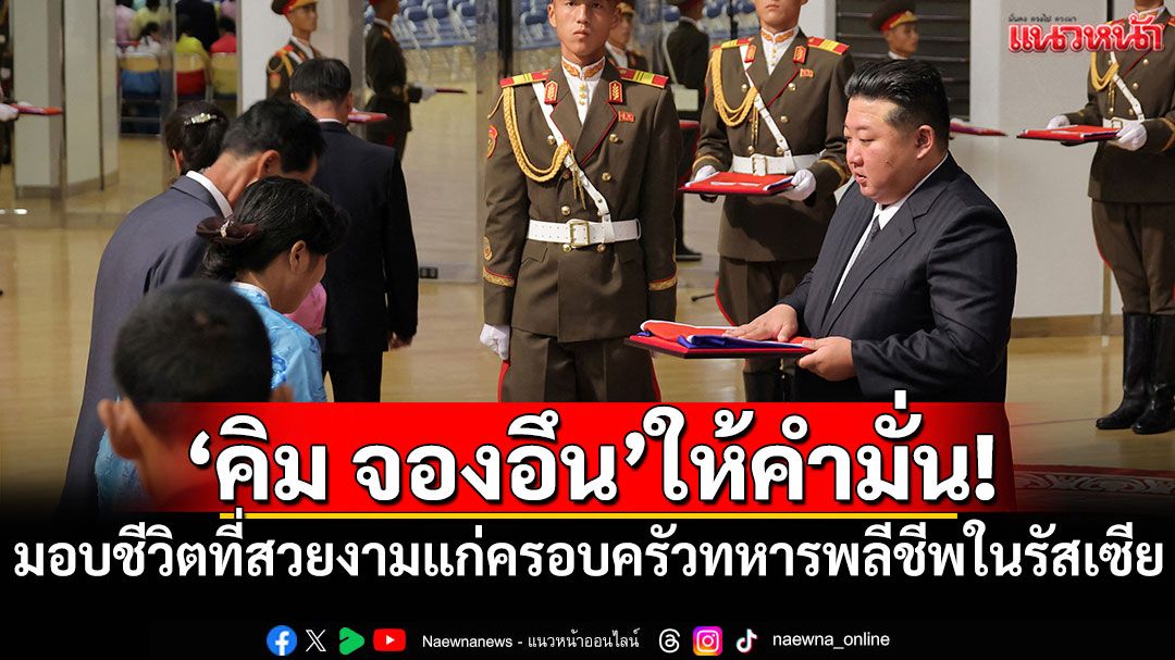 'คิม จองอึน'ให้คำมั่น! มอบชีวิตที่สวยงามแก่ครอบครัวทหารพลีชีพในรัสเซีย