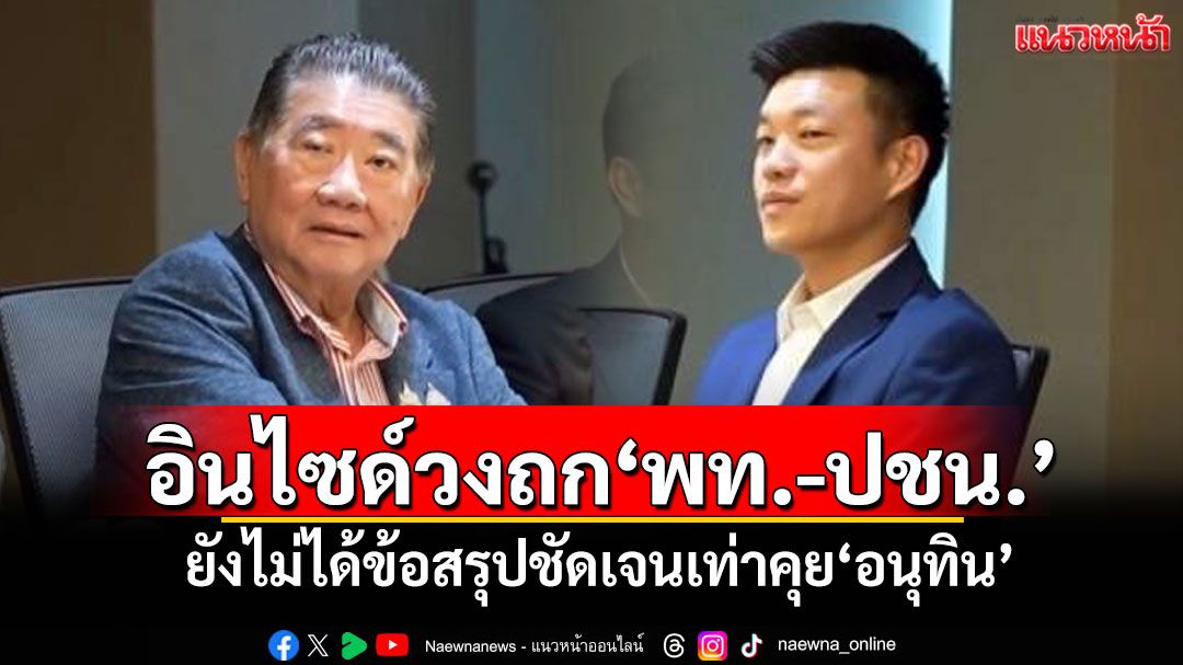 อินไซด์วงถก'พท.-ปชน.' ยังไม่ได้ข้อสรุปชัดเจนเท่าคุย'อนุทิน'
