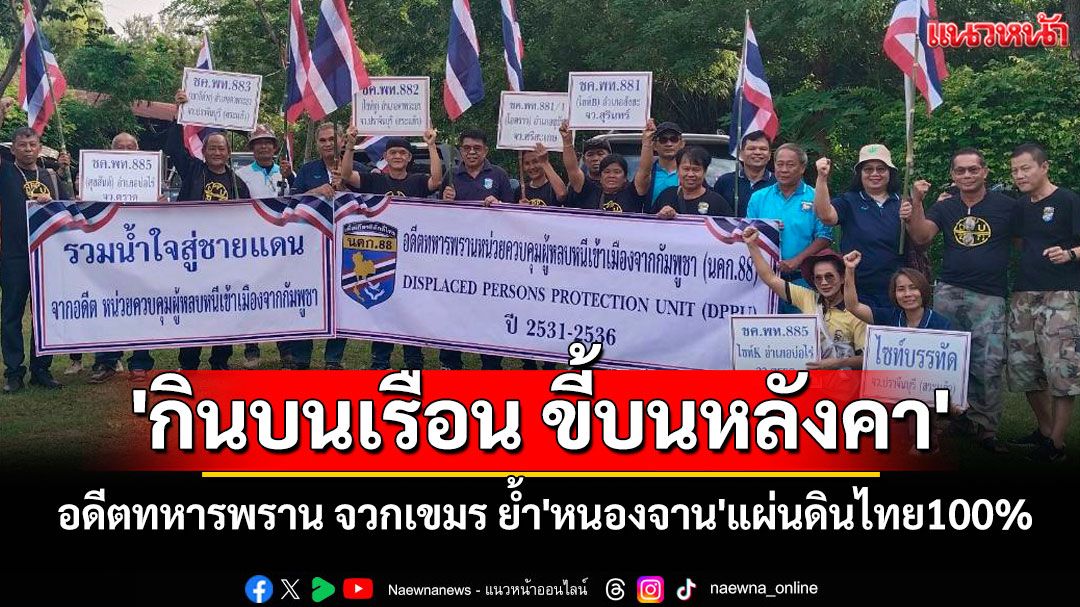 อดีตทหารพราน ย้ำ'หนองจาน'เป็นแผ่นดินไทย 100% จวกเขมร'กินบนเรือน ขี้บนหลังคา'