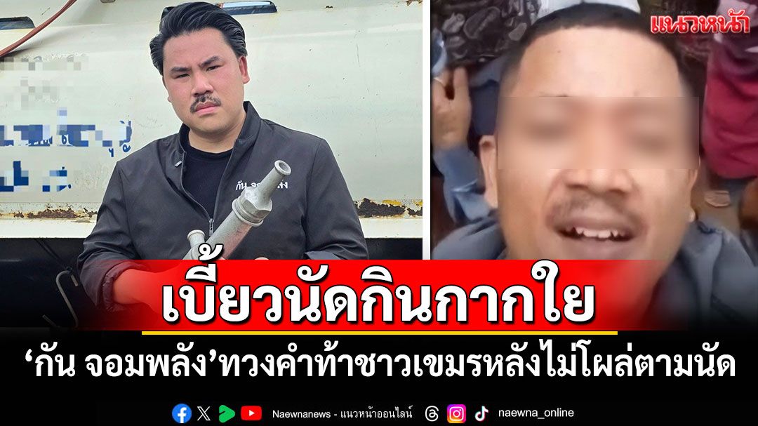 เบี้ยวนัดกินกากใย! 'กัน จอมพลัง'ทวงคำท้าชาวเขมรหลังไม่โผล่ตามนัด