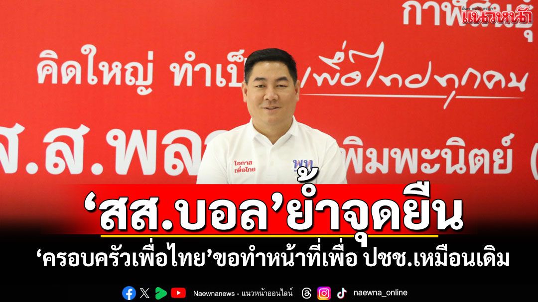 \'สส.บอล\'ย้ำจุดยืน! \'ครอบครัวเพื่อไทย\'ขอทำหน้าที่เพื่อ ปชช.เหมือนเดิม