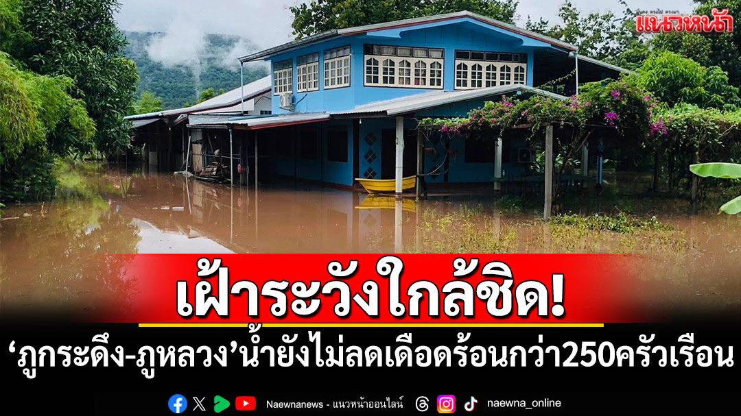 เฝ้าระวังใกล้ชิด! 'ภูกระดึง-ภูหลวง'น้ำยังไม่ลด เดือดร้อนกว่า 250 ครัวเรือน