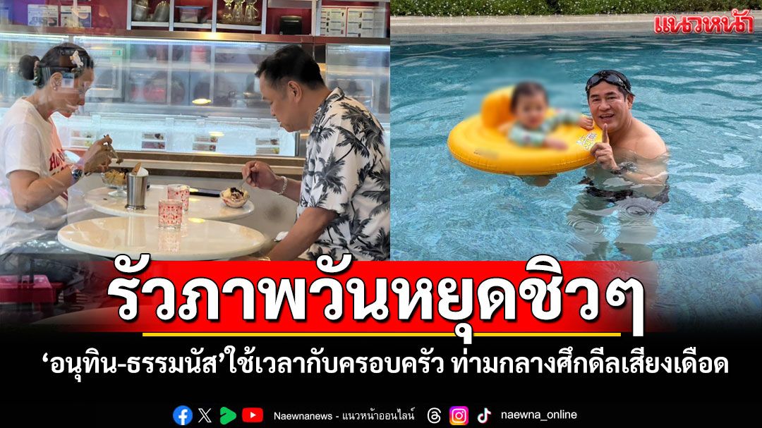 ‘อนุทิน-ธรรมนัส’แชะภาพวันหยุดกับครอบครัว ท่ามกลางศึกดีลเสียงชิงบัลลังก์‘นายกฯ’เดือด