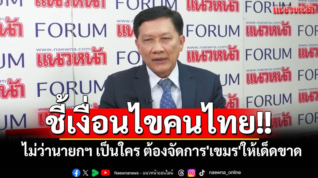 'สามารถ'ชี้เงื่อนไขคนไทย ไม่ว่านายกฯ จะเป็นใคร ต้องจัดการ'กัมพูชา'ให้'เบ็ดเสร็จ-เด็ดขาด'