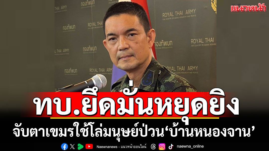 ทบ.ยึดมั่นหยุดยิง! เขมรสร้างภาพลอบวางบอมบ์ จับตา'บ้านหนองจาน'ใช้โล่มนุษย์ป่วน