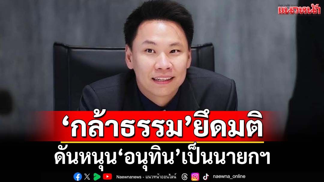 ‘กล้าธรรม’ยันยังยึดมติเหมือนเดิม ดันหนุน‘อนุทิน’เป็นนายกฯ