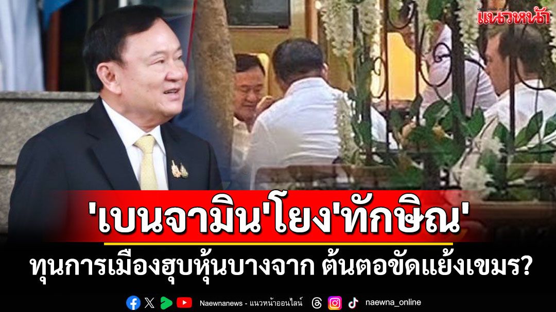 'อิศรา'แพร่บทวิเคราะห์'เบนจามิน'โยง'ทักษิณ' ทุนการเมืองฮุบหุ้นบางจาก ต้นตอขัดแย้งเขมร?