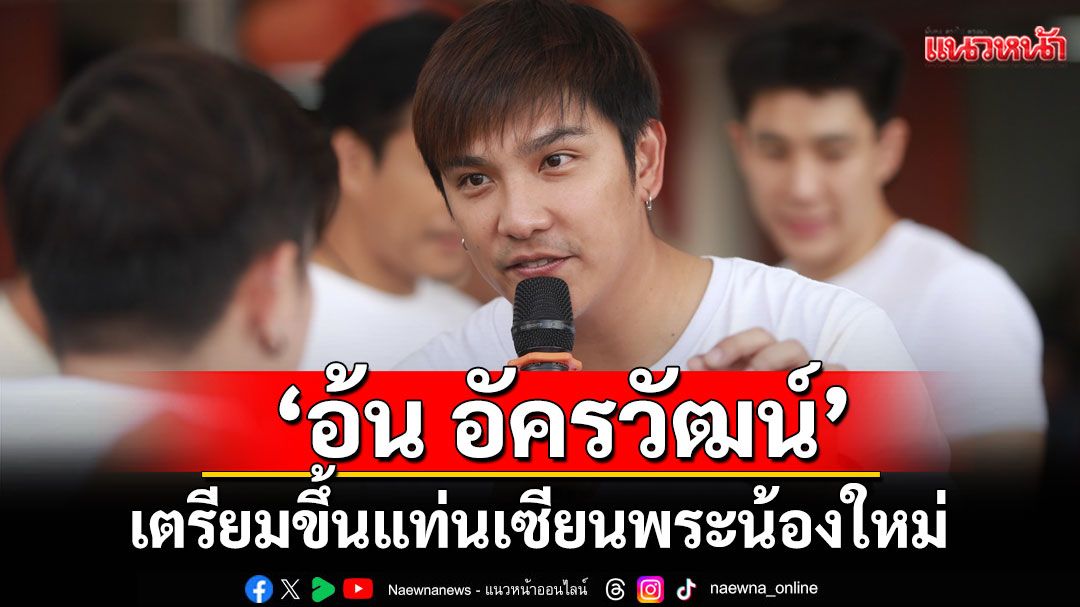 ‘อ้น อัครวัฒน์’เตรียมขึ้นแท่นเซียนพระน้องใหม่  ย้ำ! มีบ้านสบายใจกว่าอิสระ