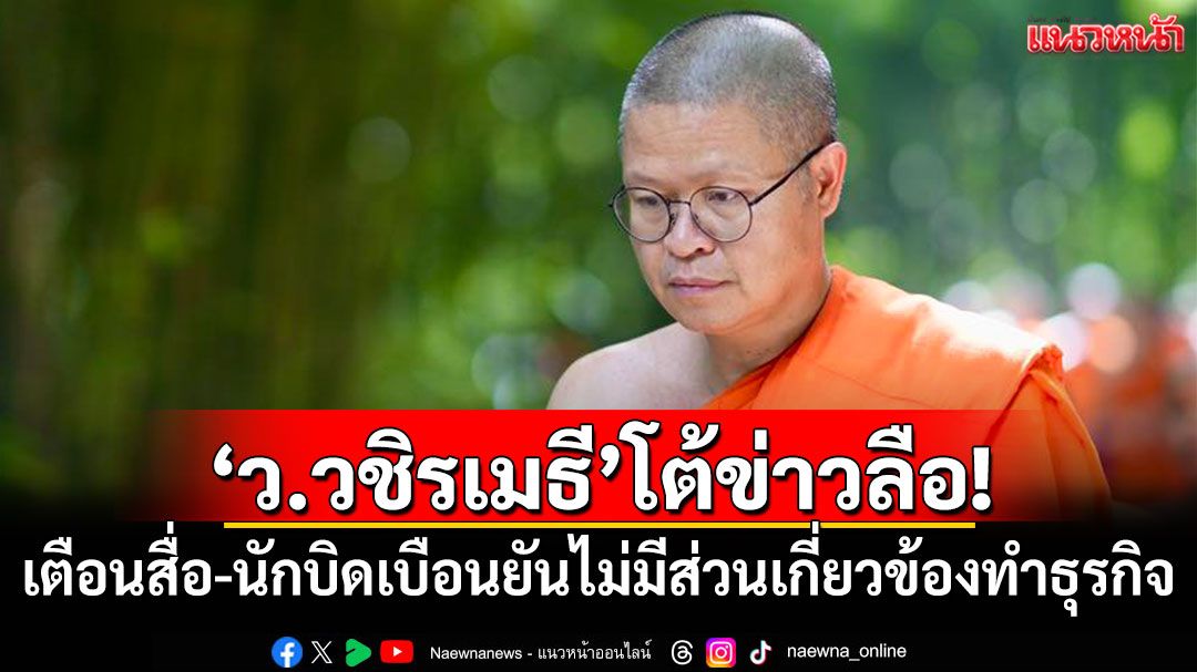 'ว.วชิรเมธี'โต้ข่าวลือ! เตือนสื่อ-นักบิดเบือนยันไม่มีส่วนเกี่ยวข้องทำธุรกิจ