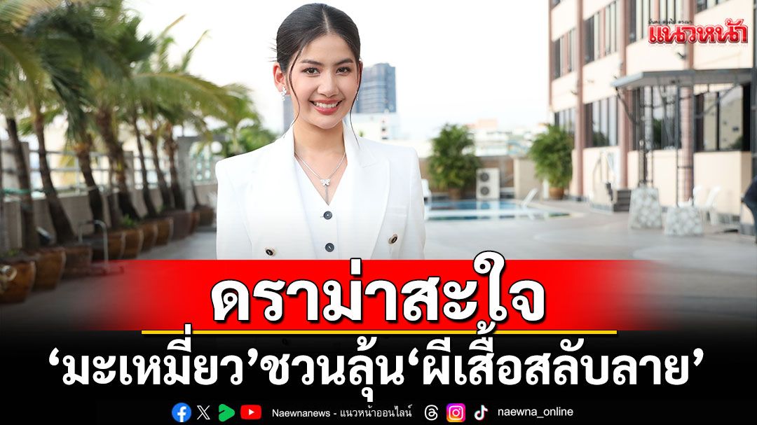 ‘มะเหมี่ยว’เผย โค้งสุดท้าย ‘ผีเสื้อสลับลาย’ ดราม่าสะใจยันตอนจบ ลุ้นซีนหวาน ‘ชอน’