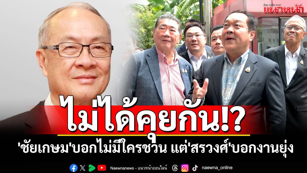 ไม่ได้คุยกัน!? 'ชัยเกษม'บอกไม่มีใครชวนร่วมวงดีล'ปชน.' แต่'สรวงศ์'บอกแคนดิเดตนายกฯ'งานยุ่ง