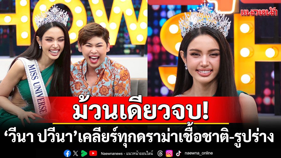 ม้วนเดียวจบ! 'วีนา ปวีนา'เคลียร์ทุกดราม่า เชื้อชาติ-รูปร่าง ได้ตำแหน่งมิสยูนิเวิร์ส2025 เพราะยอดขาย
