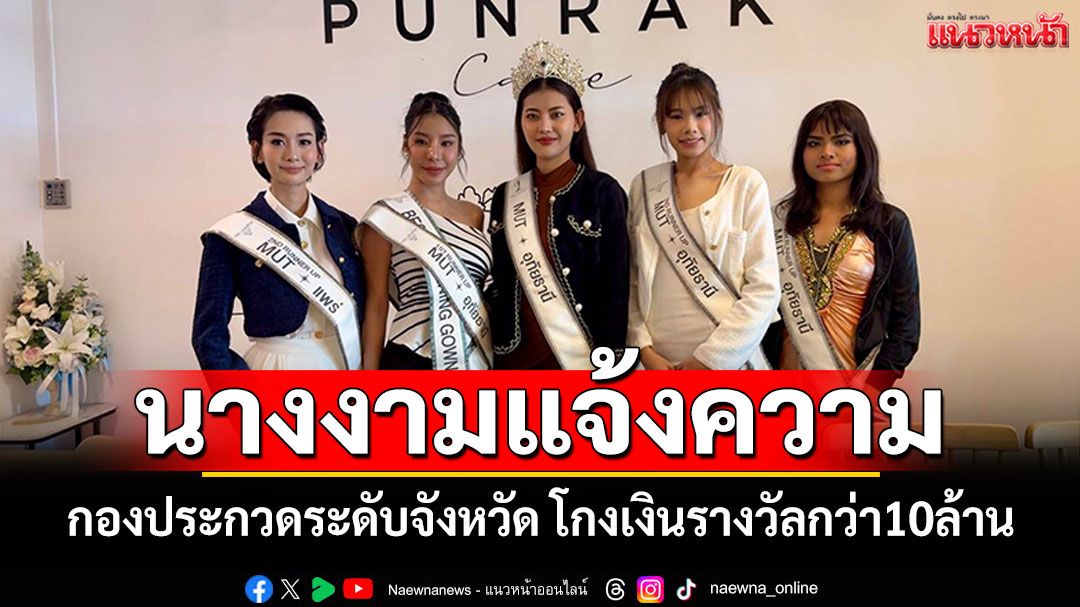 นางงาม'มิสยูนิเวิร์สไทยแลนด์' แจ้งความกองประกวดระดับจังหวัด โกงเงินรางวัลกว่า10ล้าน