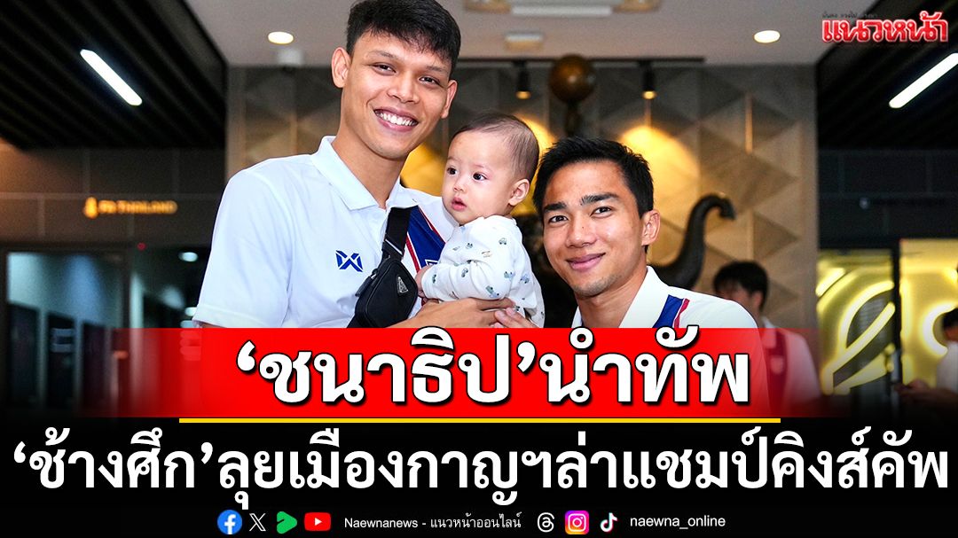 ‘ชนาธิป’นำทัพ!‘ช้างศึก’ลุยเมืองกาญฯล่าแชมป์คิงส์คัพ
