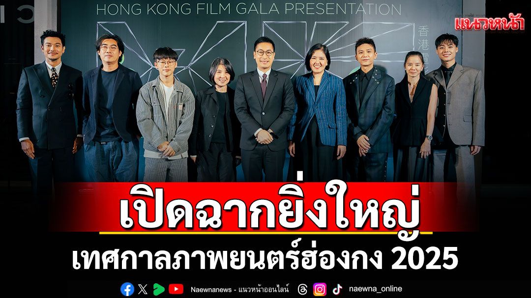 'Hong Kong Film Gala Presentation เทศกาลภาพยนตร์ฮ่องกง 2025'ฟิล์มเมคเกอร์และนักแสดงฮ่องกงบินตรงร่วมงาน