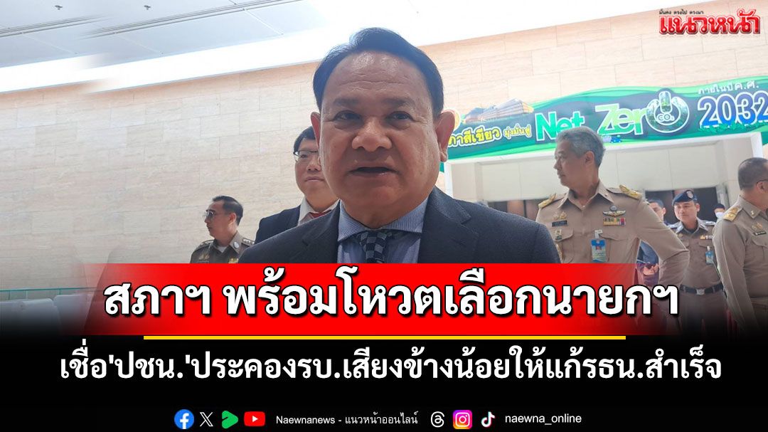 ‘ฉลาด’ยันสภาฯ พร้อมโหวตเลือกนายกฯ เชื่อ'ปชน.'ประคองรบ.เสียงข้างน้อยให้แก้รธน.สำเร็จ