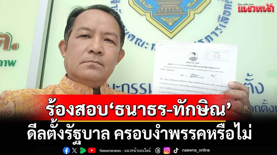 ‘ศรีสุวรรณ’ร้อง กกต.สอบ‘ธนาธร-ทักษิณ’ ดีลตั้งรัฐบาล เข้าข่ายครอบงำพรรคหรือไม่