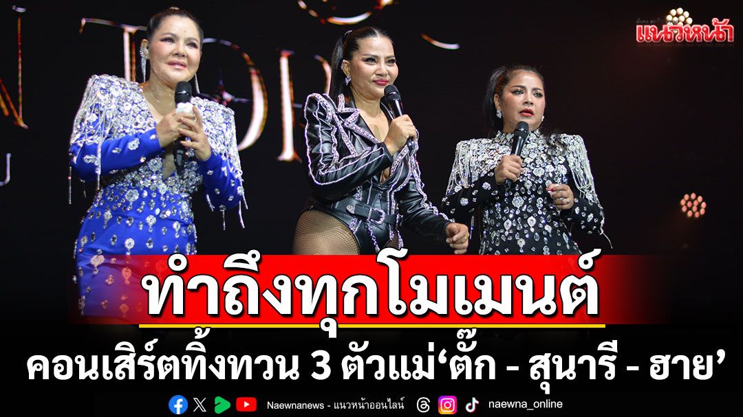 ‘ร้องสุดเสียง เถียงสุดซอย’ สมศักดิ์ศรีคอนเสิร์ตทิ้งทวน 3 ตัวแม่ 'ตั๊ก - สุนารี - ฮาย'