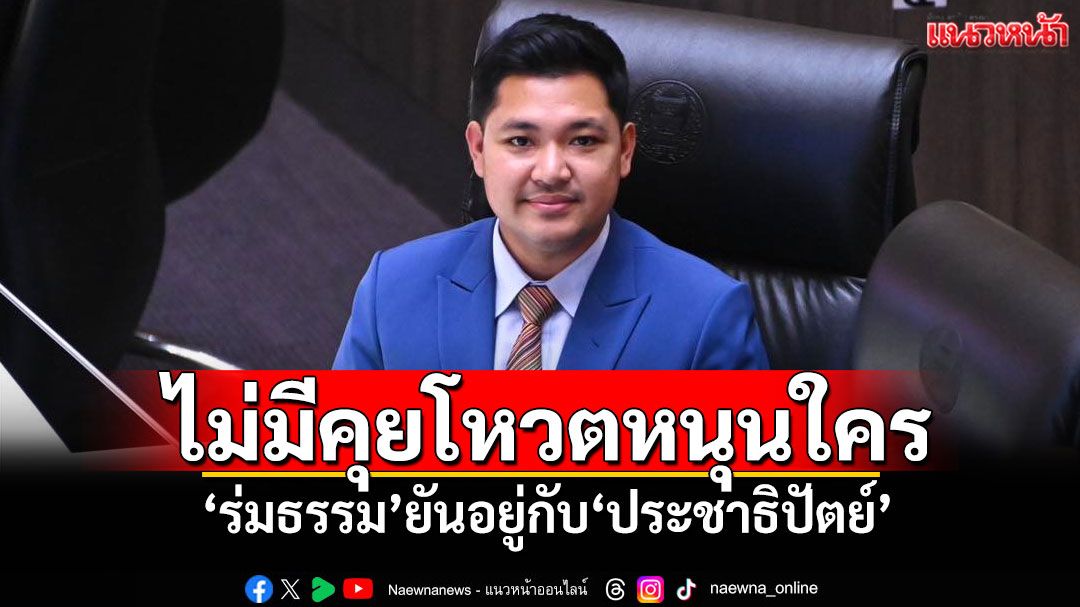 ​ไม่มีคุยโหวตหนุนใคร! ‘ร่มธรรม’ยันอยู่กับ‘ประชาธิปัตย์’ ชูเงื่อนไข‘ยุบสภา-แก้รธน.’