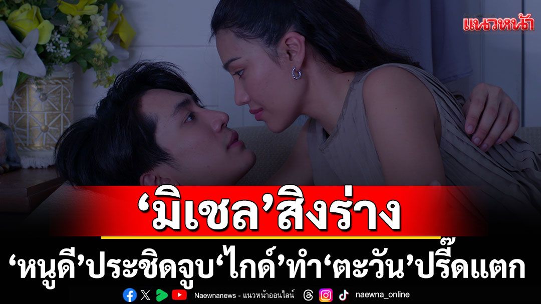 'มิเชล'ทำป่วน สิงร่าง 'หนูดี' ประชิดจูบ 'ไกด์'ทำ'ตะวัน'โกรธปรี๊ดแตก เลือดขึ้นหน้า