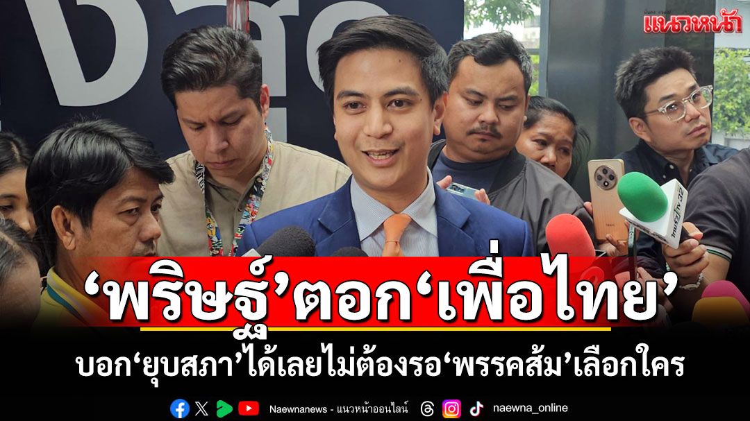 'พริษฐ์'ตอก'เพื่อไทย' บอก'ยุบสภา'ได้เลยไม่ต้องรอ'พรรคส้ม'เลือกใคร