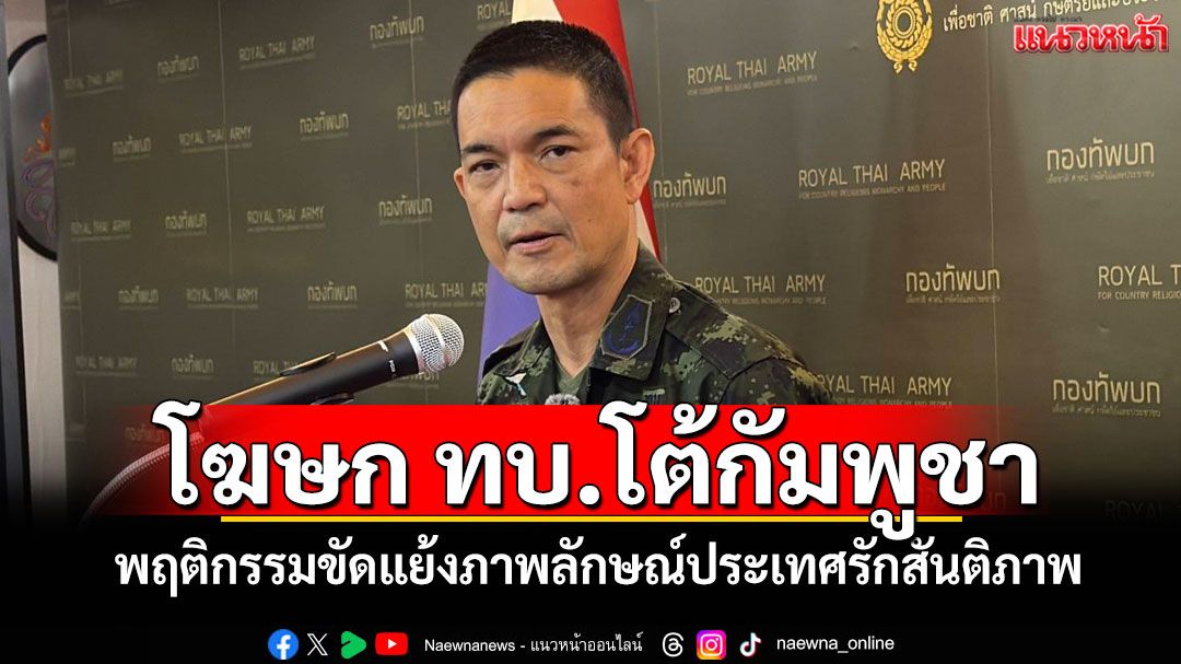 โฆษก ทบ.โต้กัมพูชา พฤติกรรมขัดแย้งภาพลักษณ์ประเทศรักสันติภาพ