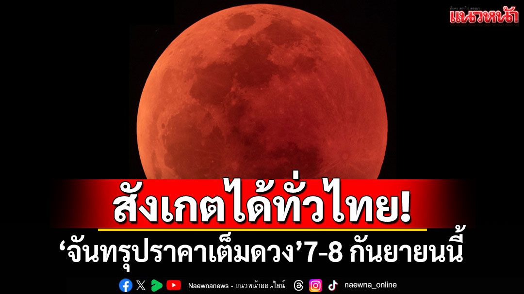สังเกตได้ทั่วไทย! 'จันทรุปราคาเต็มดวง' 7-8 กันยายนนี้