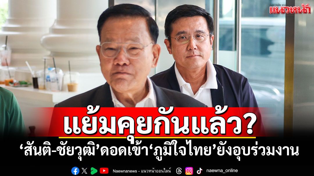 แย้มคุยกันแล้ว? ‘สันติ-ชัยวุฒิ’ดอดเข้า‘ภูมิใจไทย’ยังอุบร่วมงาน