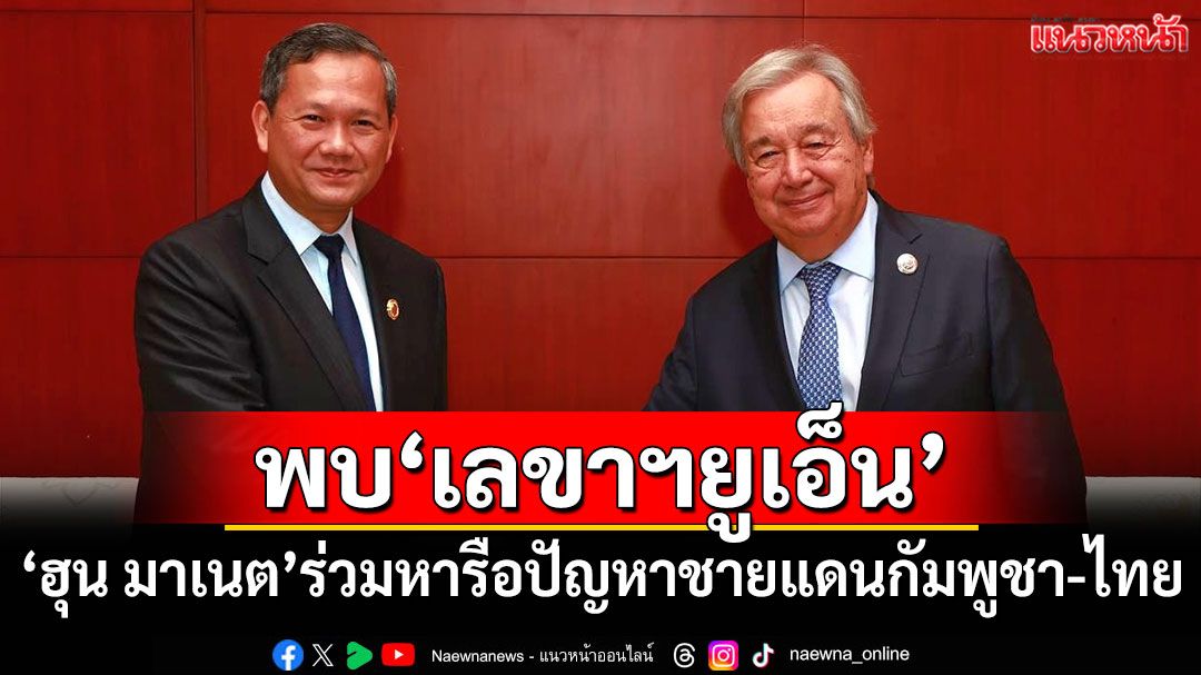 'ฮุน มาเนต'เข้าพบ'เลขาฯยูเอ็น' หารือปัญหาชายแดนกัมพูชา-ไทย
