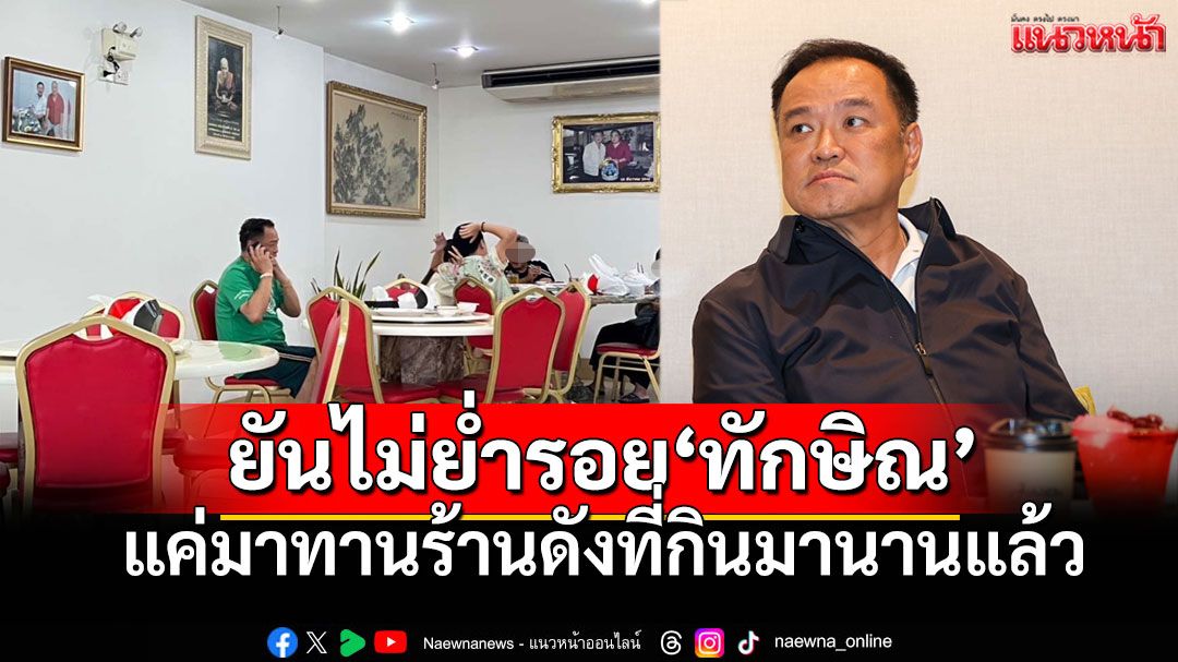 'อนุทิน'ยันไม่ย่ำรอย'ทักษิณ' แค่มาทานร้านดังที่กินมานานแล้ว เผยเคยร่วมโต๊ะเมื่อ20ปีก่อน