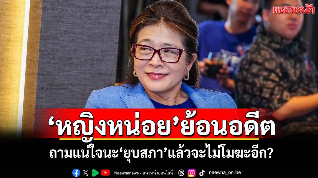 'หญิงหน่อย'ย้อนอดีต! ถามแน่ใจนะ'ยุบสภา'แล้วจะไม่โมฆะอีก?