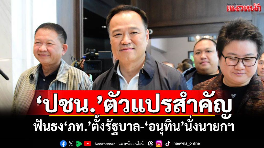 'ปชน.'ตัวแปรสำคัญ! ฟันธง'ภท.'ตั้งรัฐบาล-'อนุทิน'นั่งนายกฯ