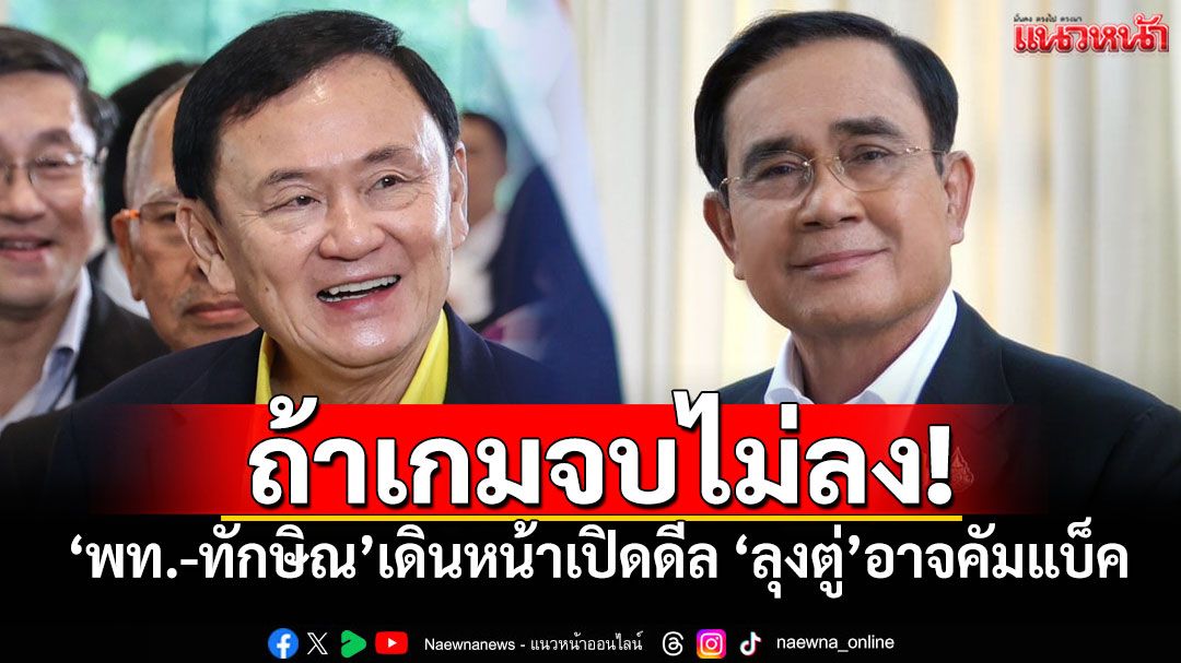 ถ้าเกมจบไม่ลง! 'พท.-ทักษิณ'เดินหน้าเปิดดีล 'ลุงตู่'อาจคัมแบ็ค