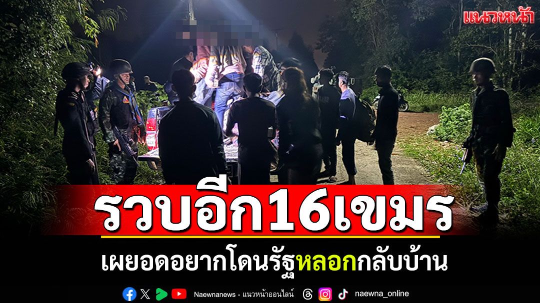 รวบอีก! 16เขมรเลาะป่าอ้อยเข้าไทย เผยอดอยากโดนรัฐหลอกกลับบ้าน
