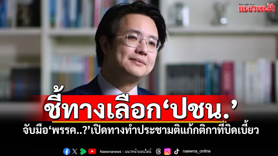 ชี้ทางเลือก'ปชน.' จับมือ'พรรค..?'เปิดทางทำประชามติแก้กติกาที่บิดเบี้ยว
