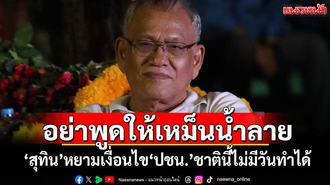 อย่าพูดให้เหม็นน้ำลาย! ‘สุทิน’หยามเงื่อนไข‘ปชน.’ชาตินี้ไม่มีวันทำได้
