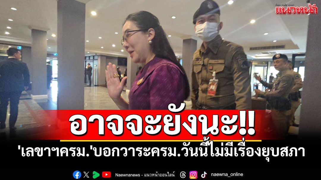 'เลขาฯครม.'บอกวาระครม.วันนี้ไม่มีเรื่องยุบสภา ปัดตอบรักษาการนายกฯ มีอำนาจยุบสภาหรือไม่