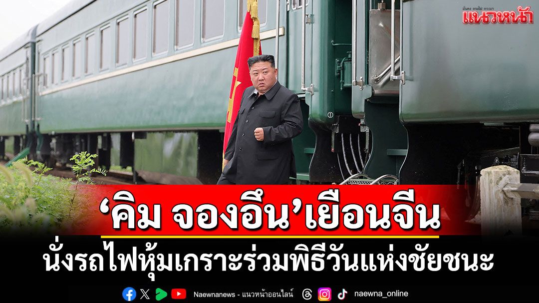 'คิม จองอึน'นั่งรถไฟหุ้มเกราะไปจีน ร่วมพิธีสวนสนามวันแห่งชัยชนะ